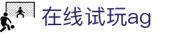 在线试玩ag - (中国)深圳市在线试玩ag文化传媒公司欢迎您